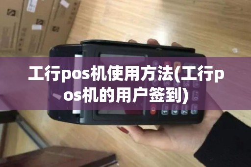 工行pos机使用方法(工行pos机的用户签到)