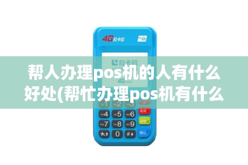 帮人办理pos机的人有什么好处(帮忙办理pos机有什么风险)