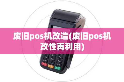 废旧pos机改造(废旧pos机改性再利用)