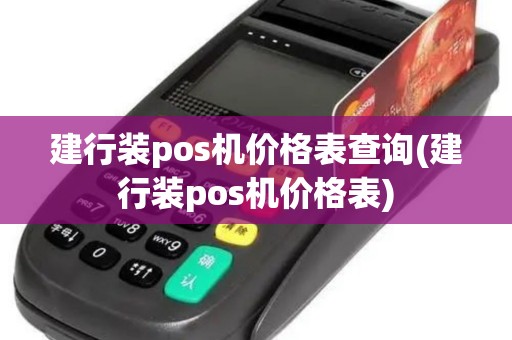 建行装pos机价格表查询(建行装pos机价格表)