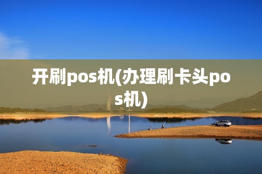 开刷pos机(办理刷卡头pos机)