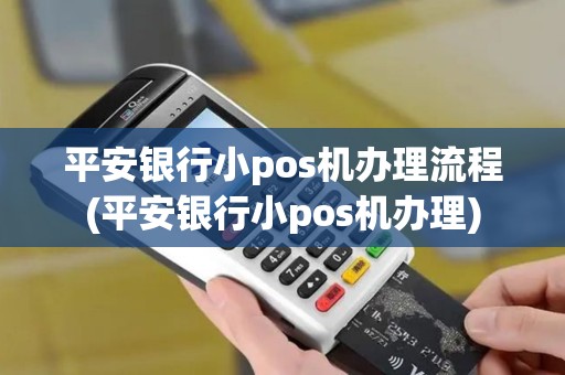 平安银行小pos机办理流程(平安银行小pos机办理)