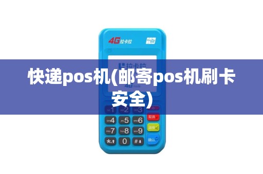 快递pos机(邮寄pos机刷卡安全)