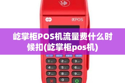 屹掌柜POS机流量费什么时候扣(屹掌柜pos机)