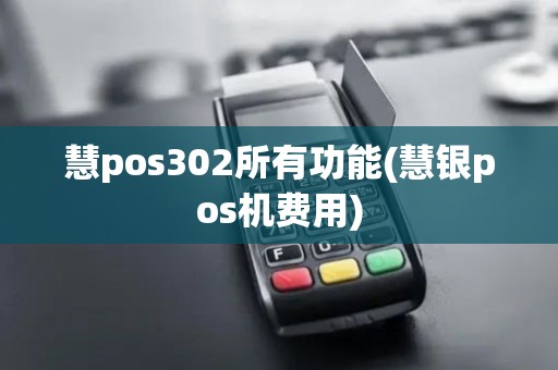 慧pos302所有功能(慧银pos机费用)