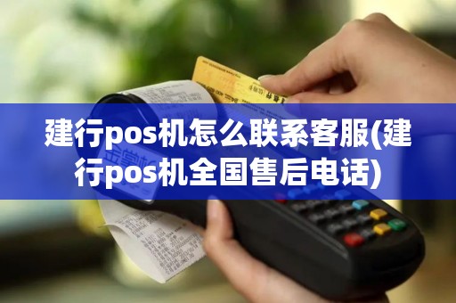 建行pos机怎么联系客服(建行pos机全国售后电话)