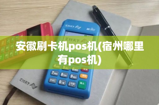 安徽刷卡机pos机(宿州哪里有pos机)