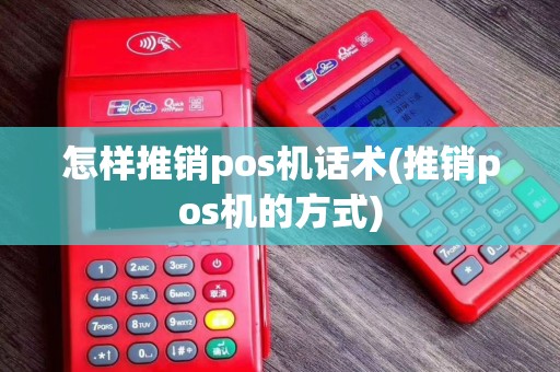 怎样推销pos机话术(推销pos机的方式)