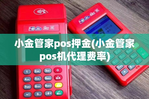 小金管家pos押金(小金管家pos机代理费率)