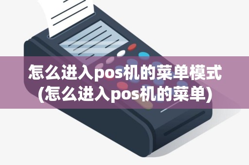 怎么进入pos机的菜单模式(怎么进入pos机的菜单)