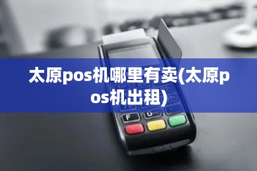 太原pos机哪里有卖(太原pos机出租)
