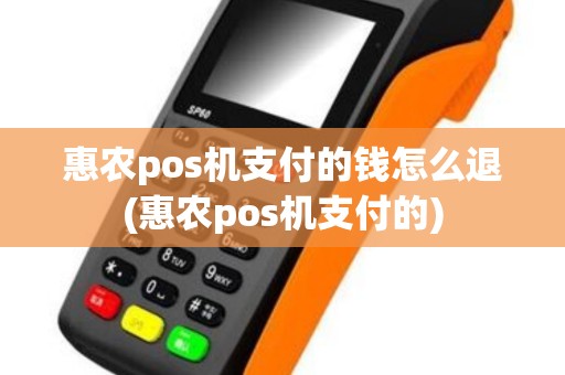 惠农pos机支付的钱怎么退(惠农pos机支付的)