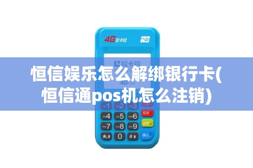 恒信娱乐怎么解绑银行卡(恒信通pos机怎么注销)