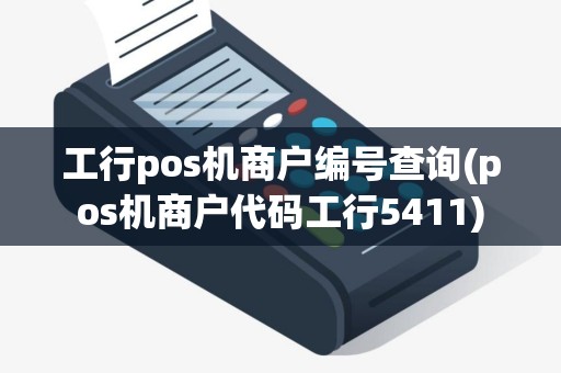 工行pos机商户编号查询(pos机商户代码工行5411)