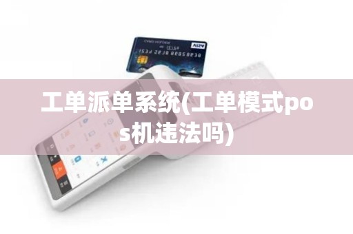工单派单系统(工单模式pos机违法吗)