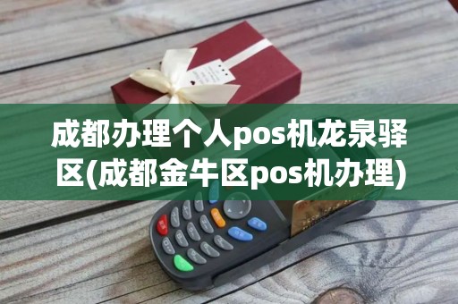 成都办理个人pos机龙泉驿区(成都金牛区pos机办理)