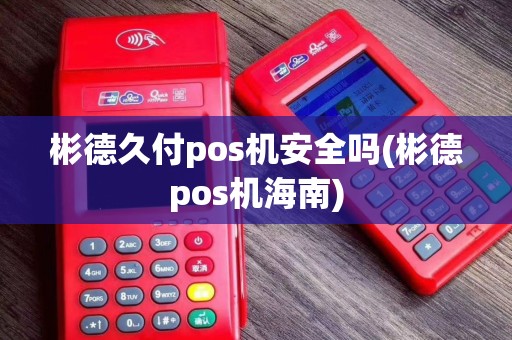 彬德久付pos机安全吗(彬德pos机海南)