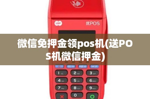 微信免押金领pos机(送POS机微信押金)