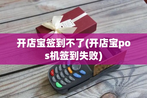 开店宝签到不了(开店宝pos机签到失败)