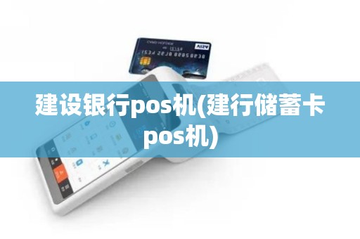 建设银行pos机(建行储蓄卡pos机)