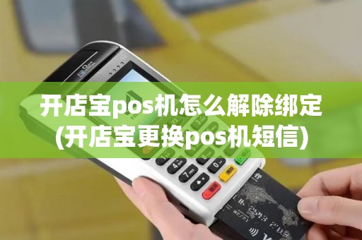 开店宝pos机怎么解除绑定(开店宝更换pos机短信)
