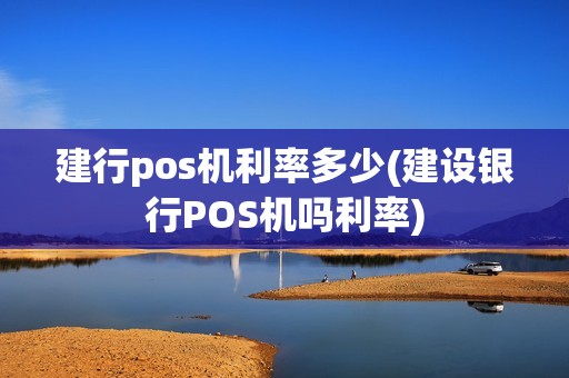 建行pos机利率多少(建设银行POS机吗利率)