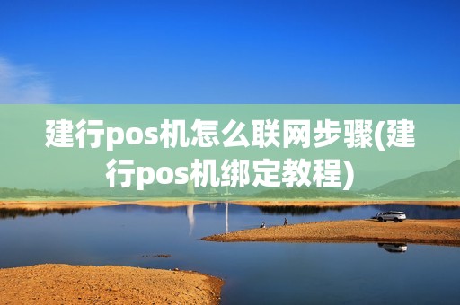 建行pos机怎么联网步骤(建行pos机绑定教程)