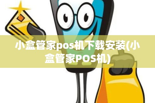 小盒管家pos机下载安装(小盒管家POS机)