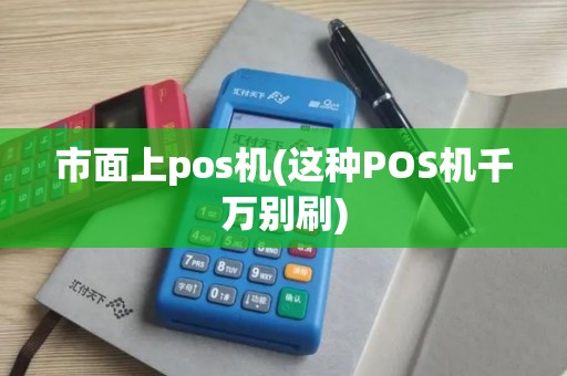 市面上pos机(这种POS机千万别刷)