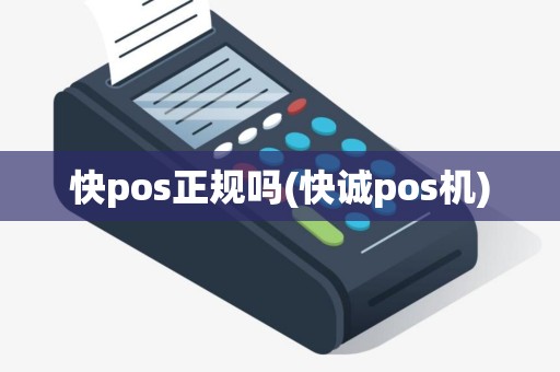快pos正规吗(快诚pos机)