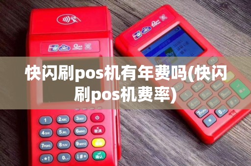 快闪刷pos机有年费吗(快闪刷pos机费率)