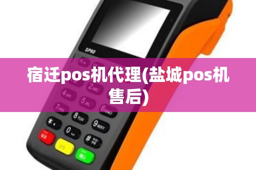 宿迁pos机代理(盐城pos机售后)