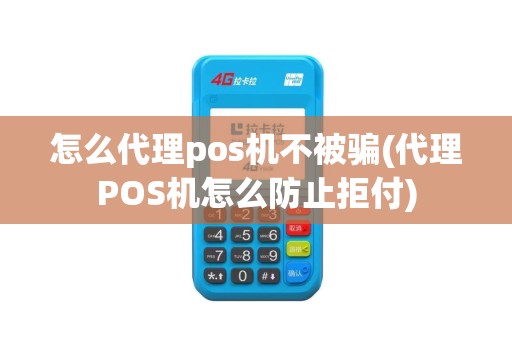 怎么代理pos机不被骗(代理POS机怎么防止拒付)