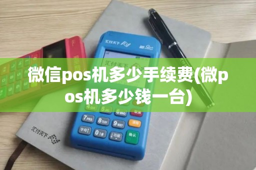 微信pos机多少手续费(微pos机多少钱一台)