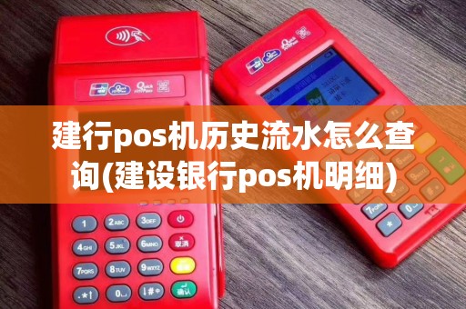 建行pos机历史流水怎么查询(建设银行pos机明细)