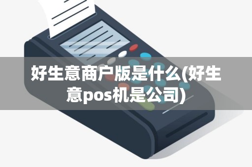 好生意商户版是什么(好生意pos机是公司)