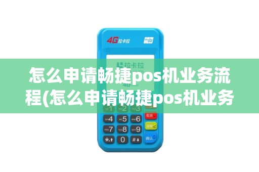 怎么申请畅捷pos机业务流程(怎么申请畅捷pos机业务)