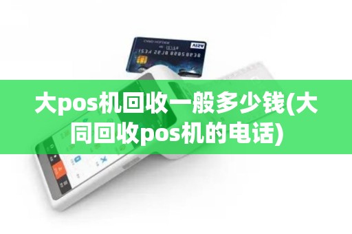 大pos机回收一般多少钱(大同回收pos机的电话)
