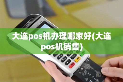 大连pos机办理哪家好(大连pos机销售)