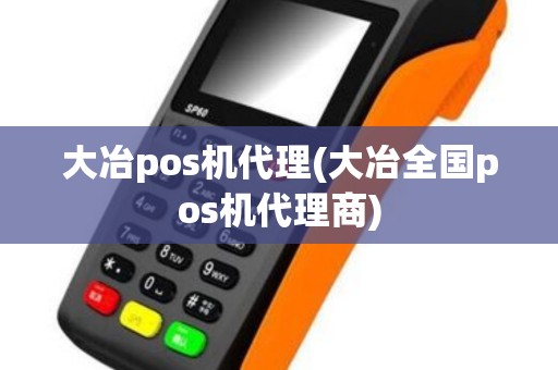 大冶pos机代理(大冶全国pos机代理商)