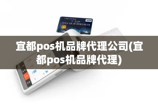 宜都pos机品牌代理公司(宜都pos机品牌代理)