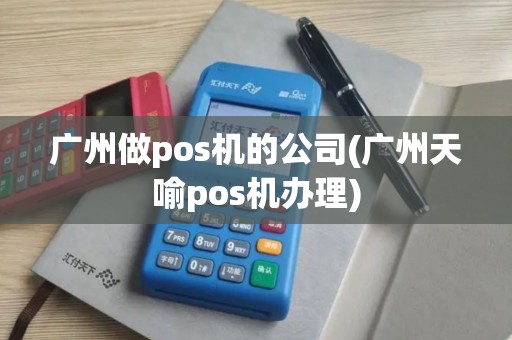 广州做pos机的公司(广州天喻pos机办理)
