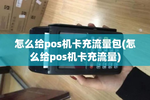 怎么给pos机卡充流量包(怎么给pos机卡充流量)