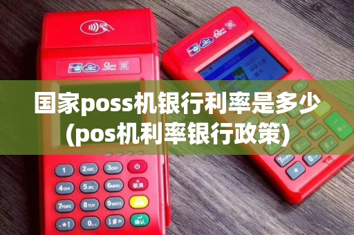 国家poss机银行利率是多少(pos机利率银行政策)
