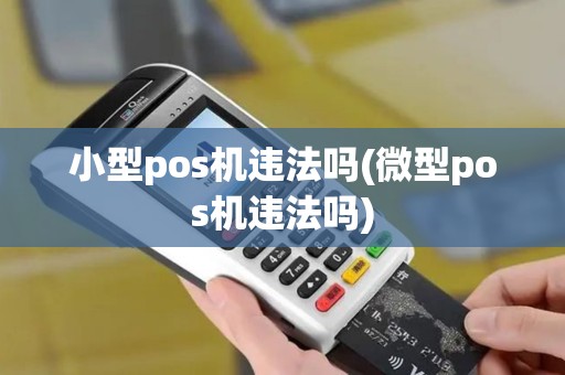 小型pos机违法吗(微型pos机违法吗)