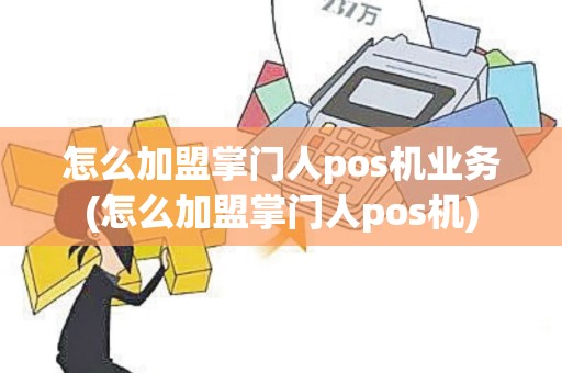 怎么加盟掌门人pos机业务(怎么加盟掌门人pos机)