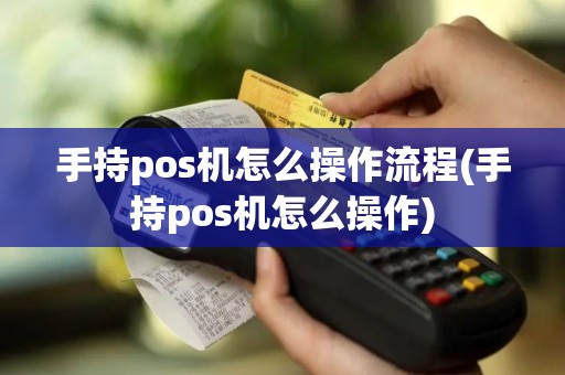 手持pos机怎么操作流程(手持pos机怎么操作)