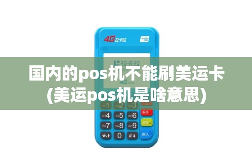 国内的pos机不能刷美运卡(美运pos机是啥意思)