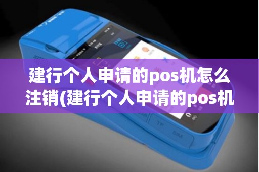 建行个人申请的pos机怎么注销(建行个人申请的pos机)