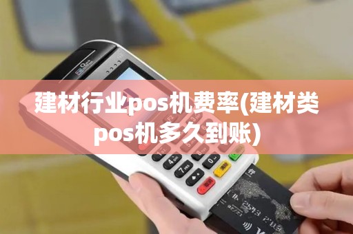 建材行业pos机费率(建材类pos机多久到账)